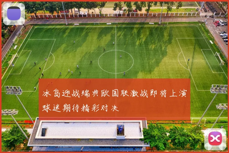冰岛迎战瑞典欧国联激战即将上演球迷期待精彩对决