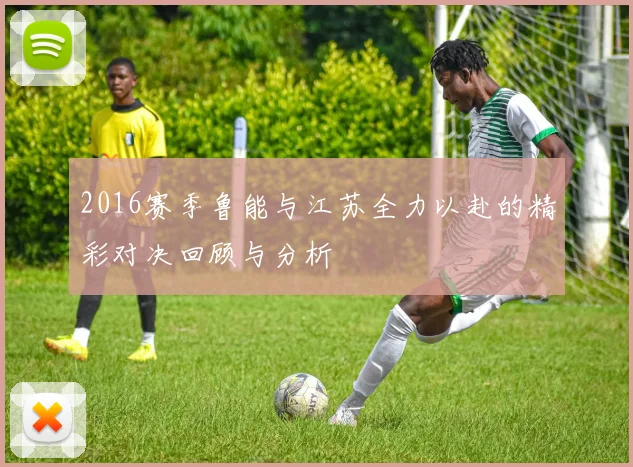 2016赛季鲁能与江苏全力以赴的精彩对决回顾与分析