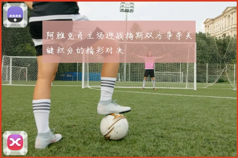 阿雅克肖主场迎战梅斯双方争夺关键积分的精彩对决