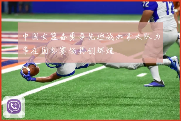 中国女篮奋勇争先迎战加拿大队力争在国际赛场再创辉煌