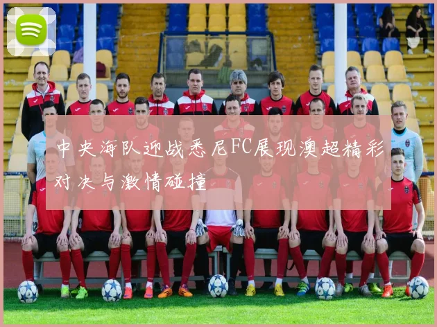 中央海队迎战悉尼FC展现澳超精彩对决与激情碰撞