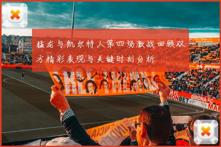 猛龙与凯尔特人第四场激战回顾双方精彩表现与关键时刻分析