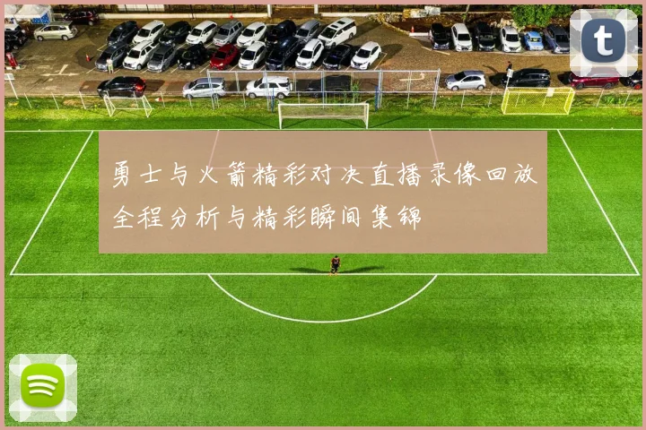 勇士与火箭精彩对决直播录像回放全程分析与精彩瞬间集锦