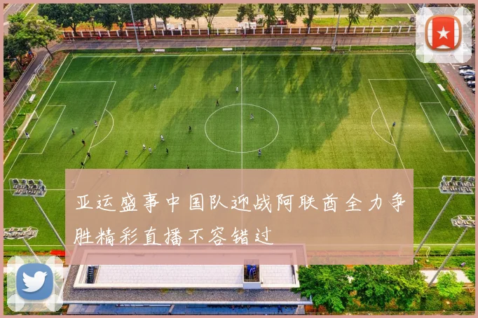 亚运盛事中国队迎战阿联酋全力争胜精彩直播不容错过