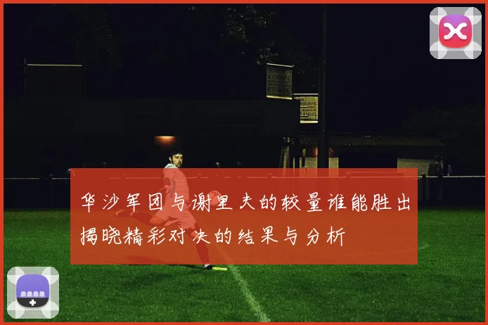 华沙军团与谢里夫的较量谁能胜出揭晓精彩对决的结果与分析